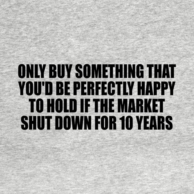 Only buy something that you'd be perfectly happy to hold if the market shut down for 10 years by DinaShalash